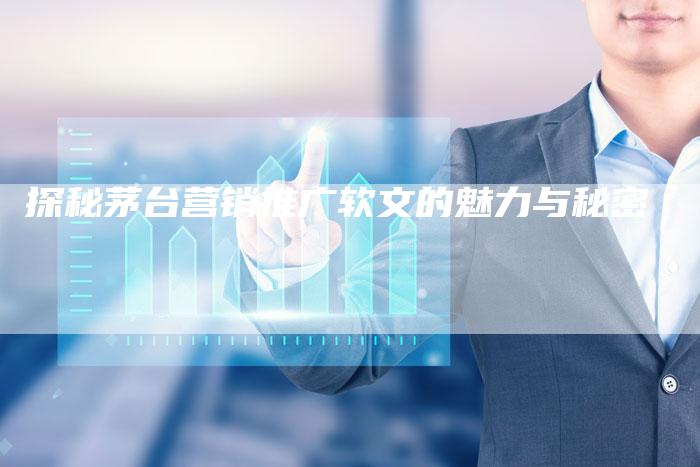 探秘茅台营销推广软文的魅力与秘密-直编软文营销网