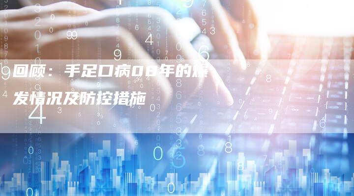 回顾：手足口病08年的爆发情况及防控措施-直编软文营销网