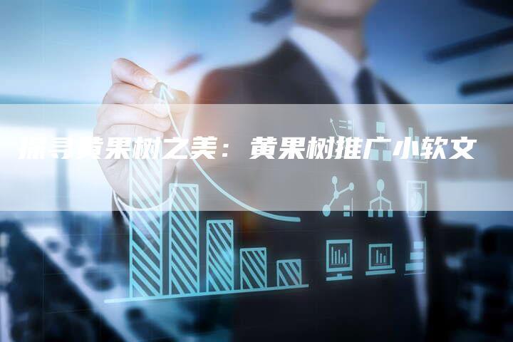 探寻黄果树之美：黄果树推广小软文