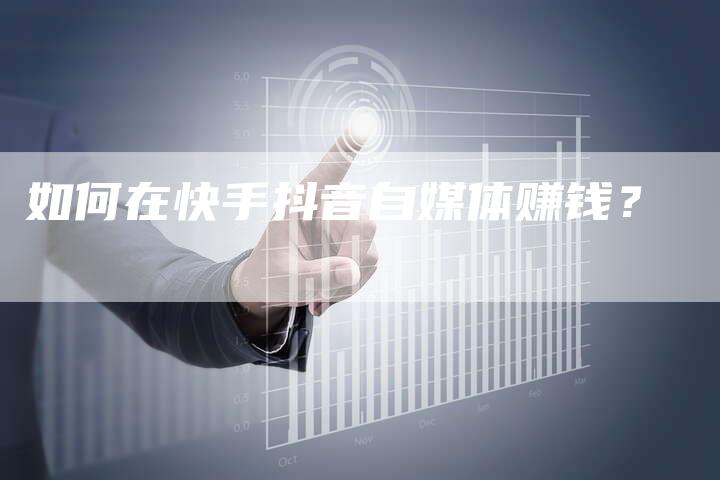 如何在快手抖音自媒体赚钱？