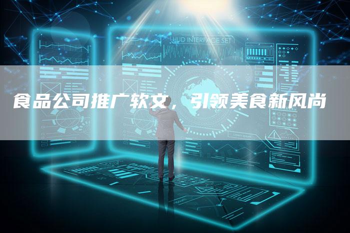 食品公司推广软文，引领美食新风尚-直编软文营销网