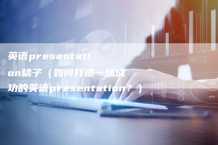 英语presentation稿子（如何打造一场成功的英语presentation？）-直编软文营销网