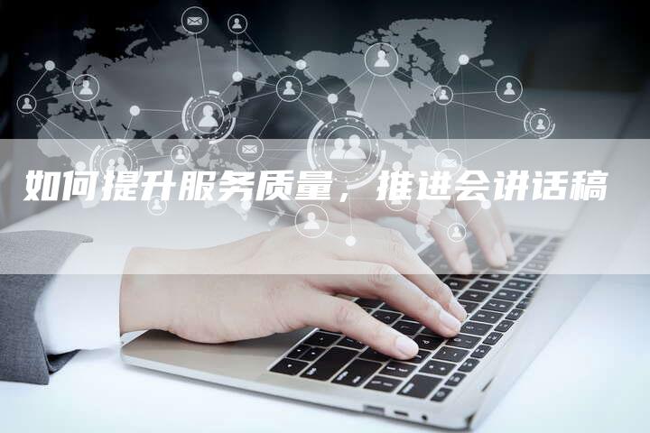 如何提升服务质量，推进会讲话稿-直编软文营销网