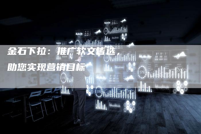 金石下拉：推广软文皆选，助您实现营销目标