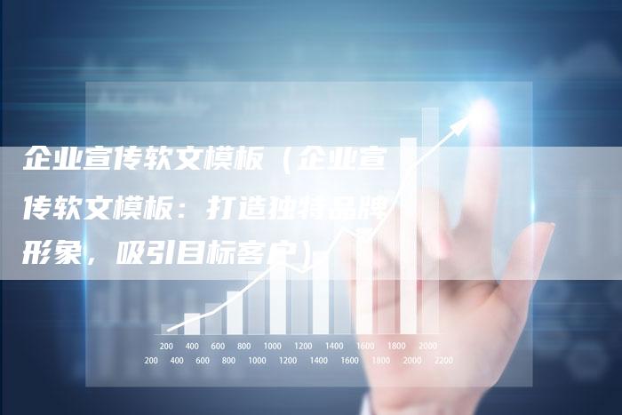 企业宣传软文模板（企业宣传软文模板：打造独特品牌形象，吸引目标客户）-直编软文营销网