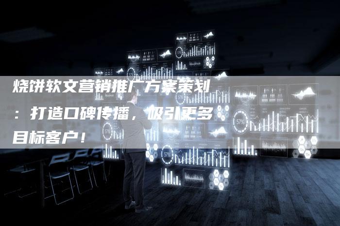 烧饼软文营销推广方案策划：打造口碑传播，吸引更多目标客户！-直编软文营销网