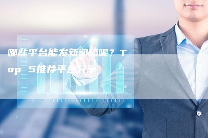 哪些平台能发新闻稿呢？Top 5推荐平台分享