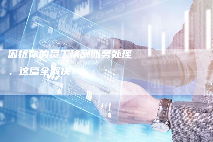 困扰你的员工稿酬账务处理，这篇全解决！-直编软文营销网