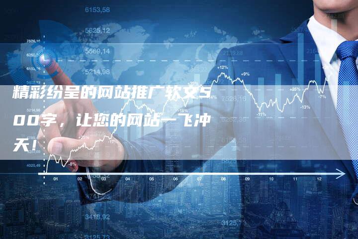 精彩纷呈的网站推广软文500字，让您的网站一飞冲天！