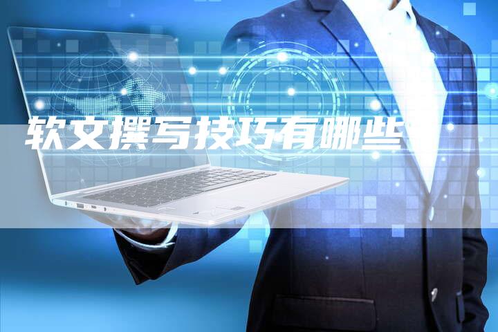 软文撰写技巧有哪些？