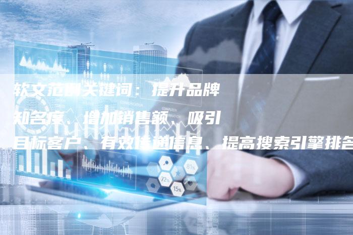 软文范例关键词：提升品牌知名度、增加销售额、吸引目标客户、有效传递信息、提高搜索引擎排名、增加网站流