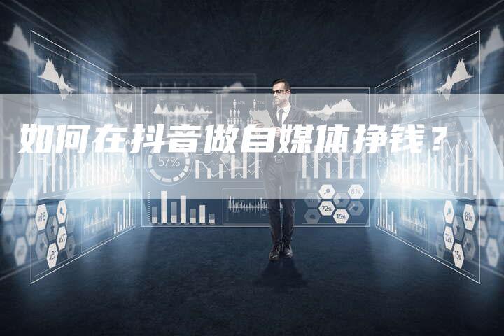 如何在抖音做自媒体挣钱？-直编软文营销网