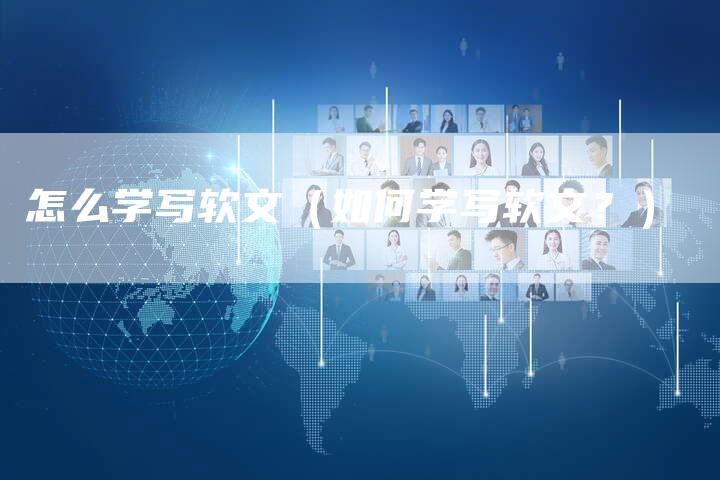 怎么学写软文（如何学写软文？）