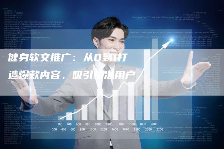 健身软文推广：从0到1打造爆款内容，吸引精准用户-直编软文营销网