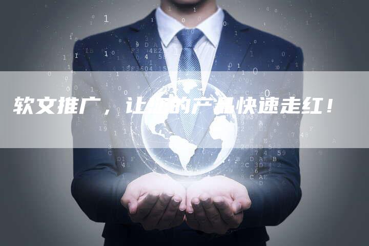 软文推广，让您的产品快速走红！-直编软文营销网