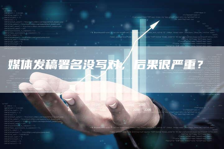 媒体发稿署名没写对，后果很严重？