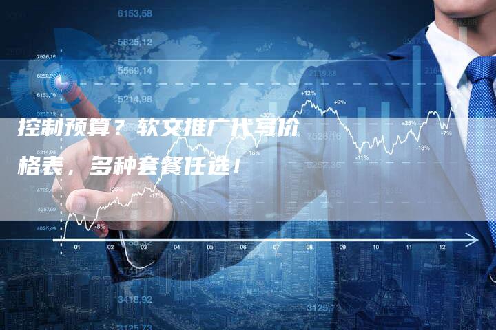 控制预算？软文推广代写价格表，多种套餐任选！-直编软文营销网