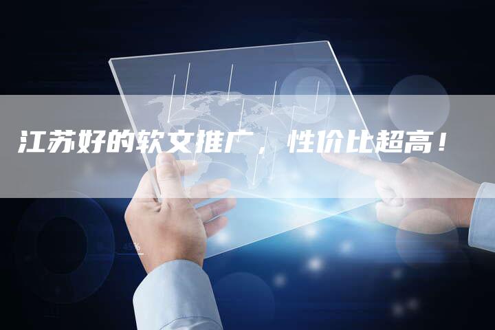 江苏好的软文推广，性价比超高！-直编软文营销网