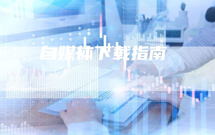 自媒体下载指南-直编软文营销网