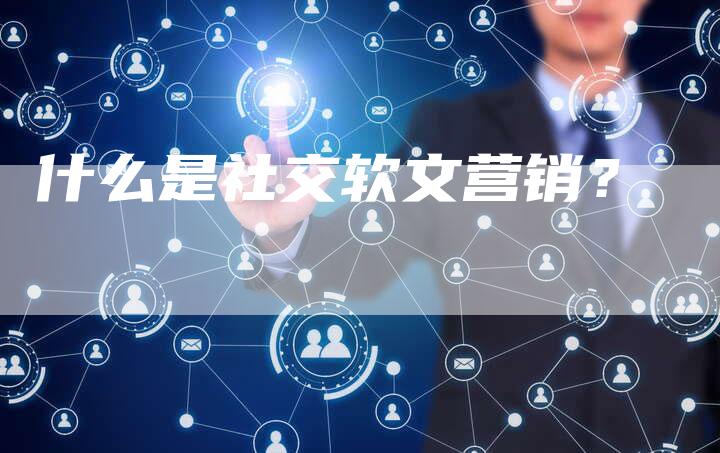 什么是社交软文营销？