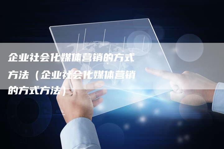 企业社会化媒体营销的方式方法（企业社会化媒体营销的方式方法）