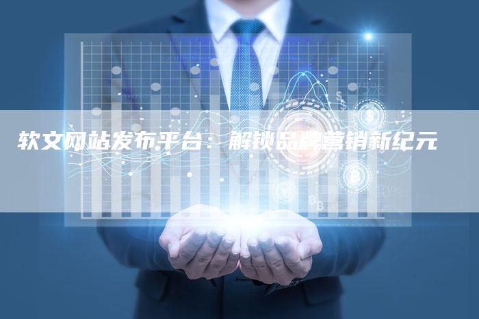 软文网站发布平台：解锁品牌营销新纪元-直编软文营销网