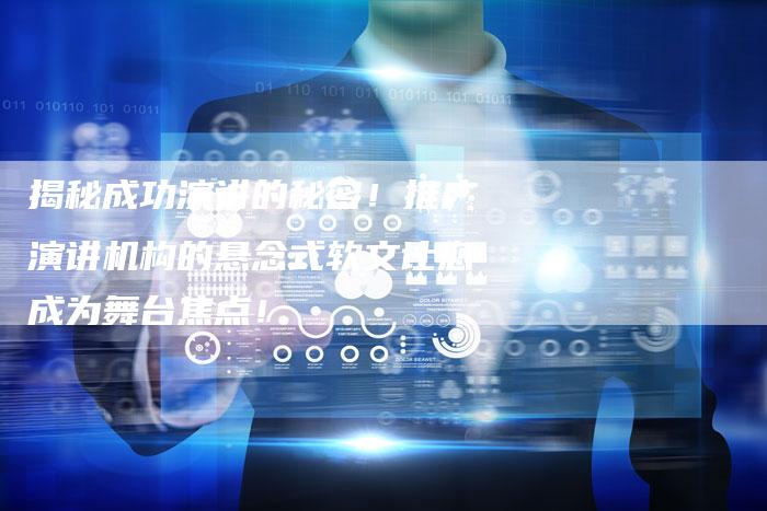 揭秘成功演讲的秘密！推广演讲机构的悬念式软文让您成为舞台焦点！