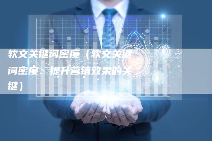 软文关键词密度（软文关键词密度：提升营销效果的关键）-直编软文营销网