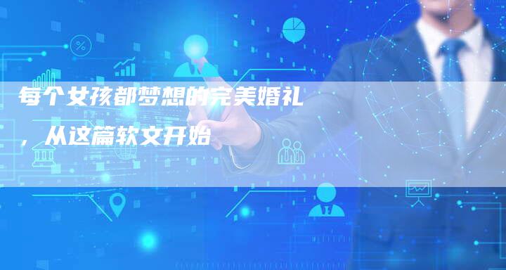 每个女孩都梦想的完美婚礼，从这篇软文开始-直编软文营销网