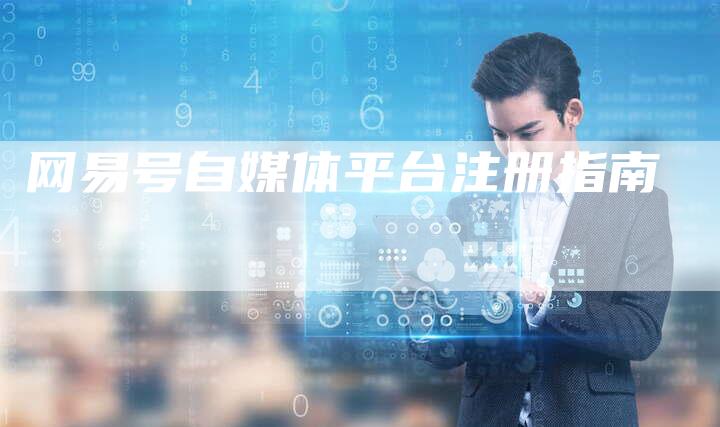 网易号自媒体平台注册指南-直编软文营销网