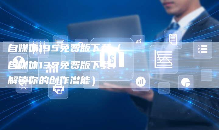 自媒体135免费版下载（自媒体135免费版下载：解锁你的创作潜能）
