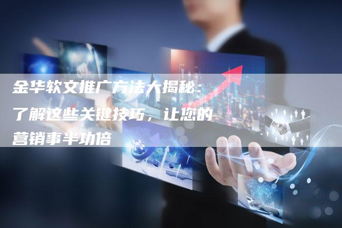 金华软文推广方法大揭秘：了解这些关键技巧，让您的营销事半功倍-直编软文营销网