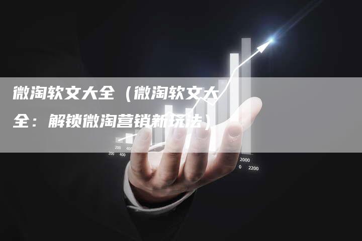 微淘软文大全（微淘软文大全：解锁微淘营销新玩法）-直编软文营销网