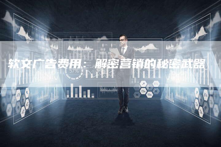 软文广告费用：解密营销的秘密武器