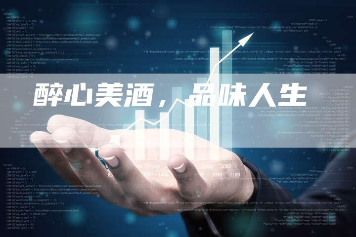 醉心美酒，品味人生-直编软文营销网