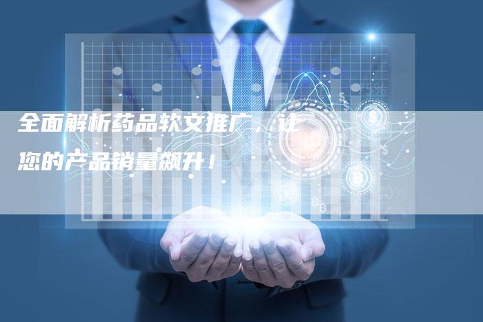 全面解析药品软文推广，让您的产品销量飙升！-直编软文营销网