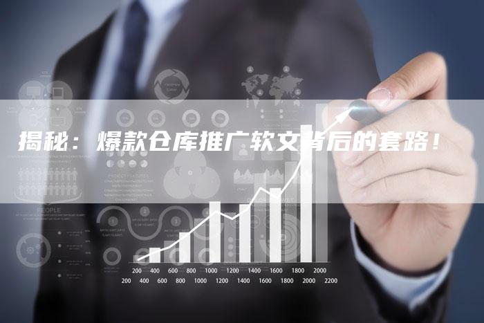 揭秘：爆款仓库推广软文背后的套路！-直编软文营销网