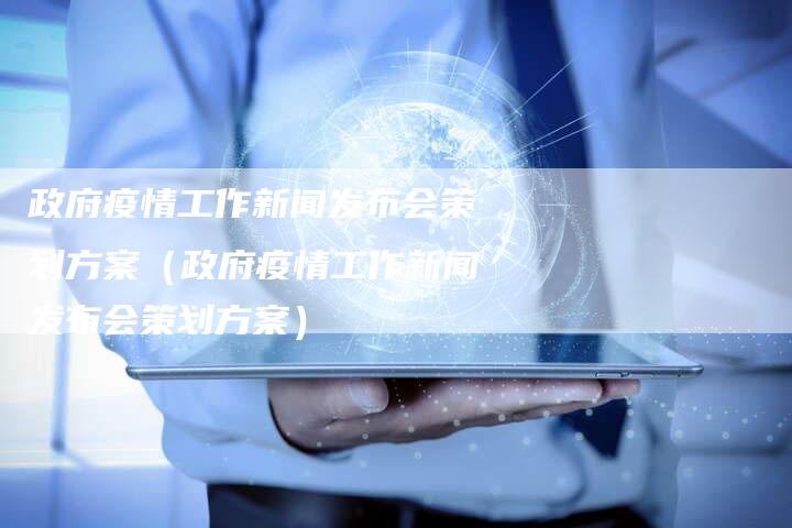 政府疫情工作新闻发布会策划方案（政府疫情工作新闻发布会策划方案）-直编软文营销网