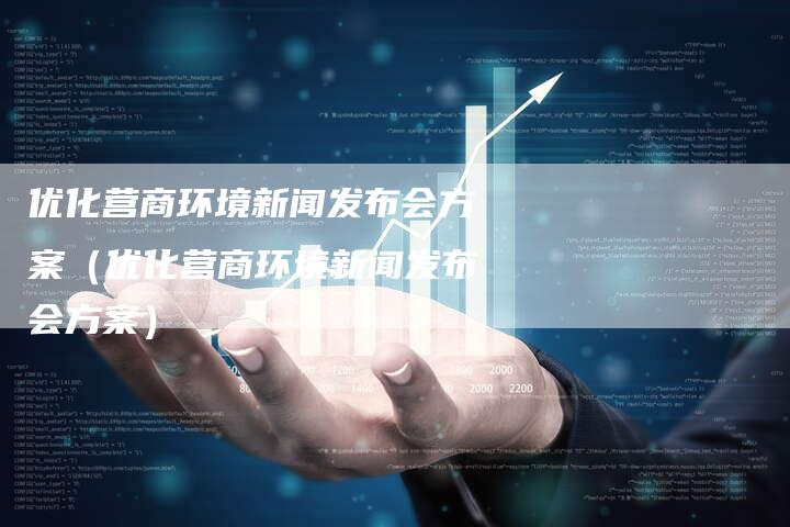 优化营商环境新闻发布会方案（优化营商环境新闻发布会方案）