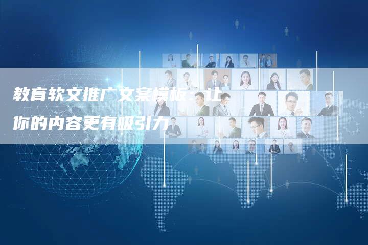 教育软文推广文案模板：让你的内容更有吸引力-直编软文营销网