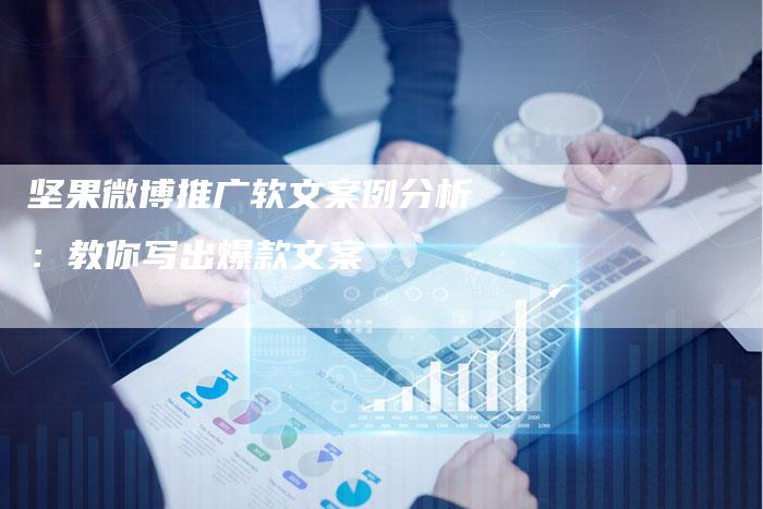 坚果微博推广软文案例分析：教你写出爆款文案-直编软文营销网