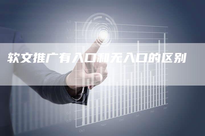 软文推广有入口和无入口的区别-直编软文营销网