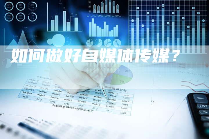 如何做好自媒体传媒？-直编软文营销网