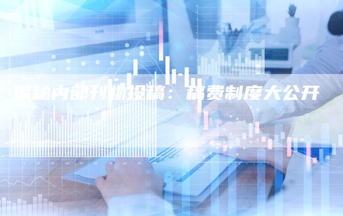 揭秘内部刊物投稿:稿费制度大公开-直编软文营销网