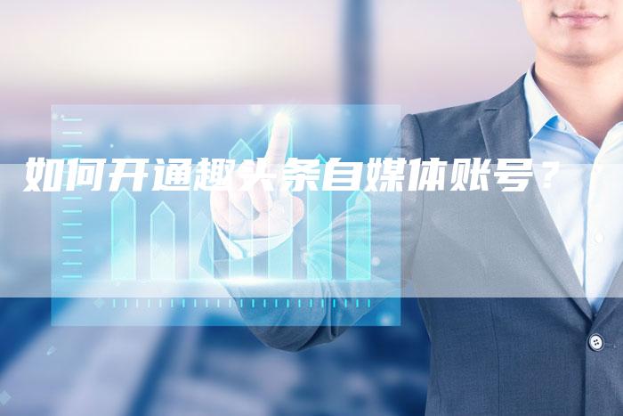 如何开通趣头条自媒体账号？-直编软文营销网