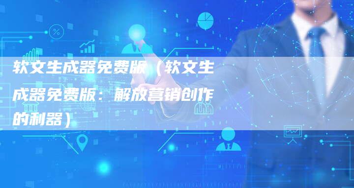 软文生成器免费版（软文生成器免费版：解放营销创作的利器）-直编软文营销网