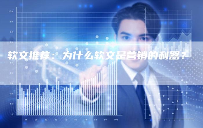 软文推荐：为什么软文是营销的利器？