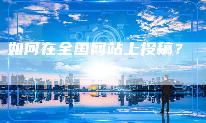 如何在全国网站上投稿？