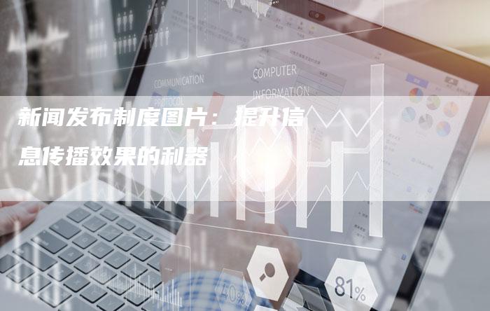 新闻发布制度图片：提升信息传播效果的利器-直编软文营销网