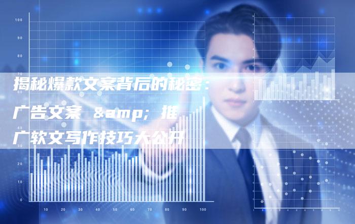 揭秘爆款文案背后的秘密：广告文案 & 推广软文写作技巧大公开-直编软文营销网
